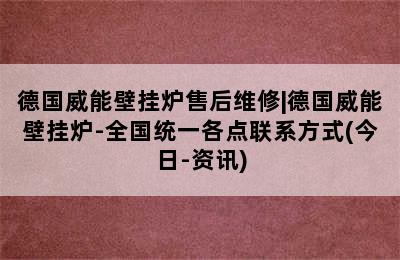 德国威能壁挂炉售后维修|德国威能壁挂炉-全国统一各点联系方式(今日-资讯)